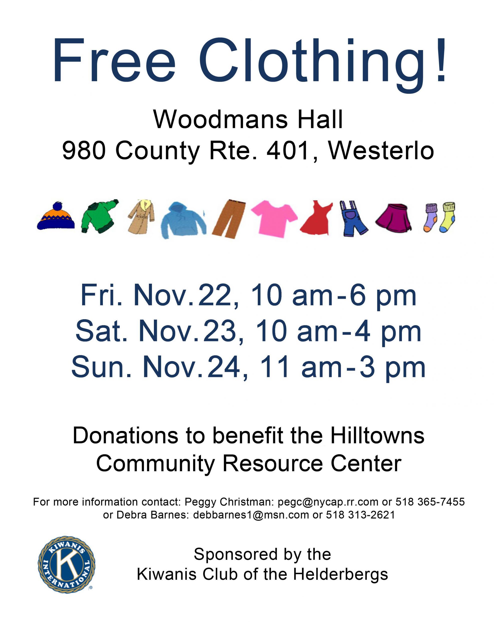 Free clothing! Woodman Hall, 980 County Route 401, Westerlo. Shirts, pants, dresses, outerwear, socks. Friday, November 22, 10 AM to 6 PM, Saturday, November 23, 10 AM to 4 PM, Sunday, November 24, 11 AM to 3 PM. Donations to benefit the Hilltown’s Community Resource Center. For more information, contact: Peggy Christman at Pegc@nycap.rr.com or 518-365-7455 or Debra Barnes: debbarnes1@msn.com or 518-313-2621. Kiwanis International. sponsored by the Kiwanis Club of the Helderberg’s